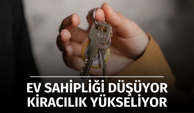 Ev Sahipliği Düşüyor, Kiracılık Yükseliyor