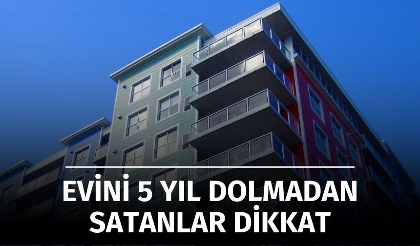 5 Yıl Dolmadan Satılan Evde Vergi Çıkar mı?