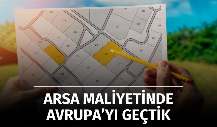 Konut Fiyatlarının Arkasındaki Gerçek: Arsa Maliyeti Avrupa’yı Geçti!
