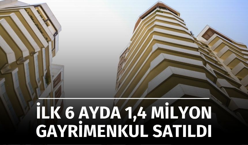 2025’in İlk Yarısında 1,4 Milyon Gayrimenkul Satıldı
