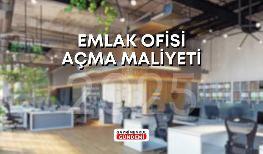 Emlak Ofisi Açma Maliyeti 2025