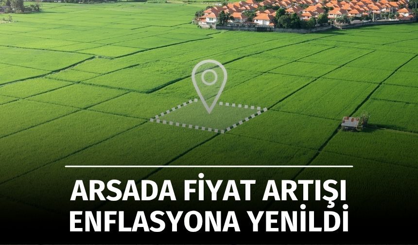 Toprak Yatırımcısının Parlak Dönemi Sona Erdi: Arsa ve Tarla Fiyatları Son 1 Yılda Enflasyona Yenik Düştü